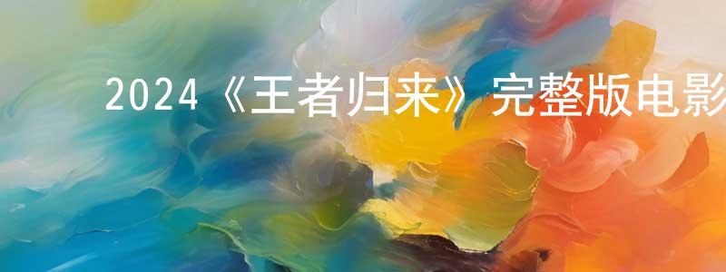 ﻿陈岳建发布﻿2024《王者归来》完整版电影/在线观看/百度云-美剧天堂